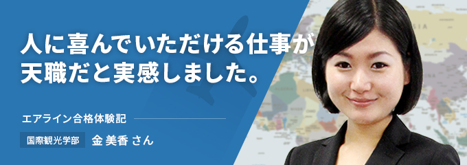 人に喜んでいただける仕事が天職だと実感しました　エアライン合格体験記　国際観光学部　金美香さん