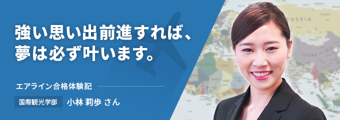 強い思いで前進すれば、夢は必ず叶います。エアライン合格体験記　国際観光学部　小林 莉歩さん