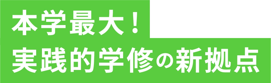 本学最大!実践的学修の新拠点