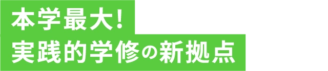 本学最大!実践的学修の新拠点