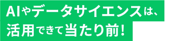AIやデータサイエンスは、活用できて当たり前!