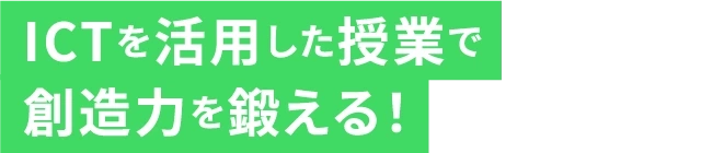 ICTを活用した授業で創造力を鍛える！