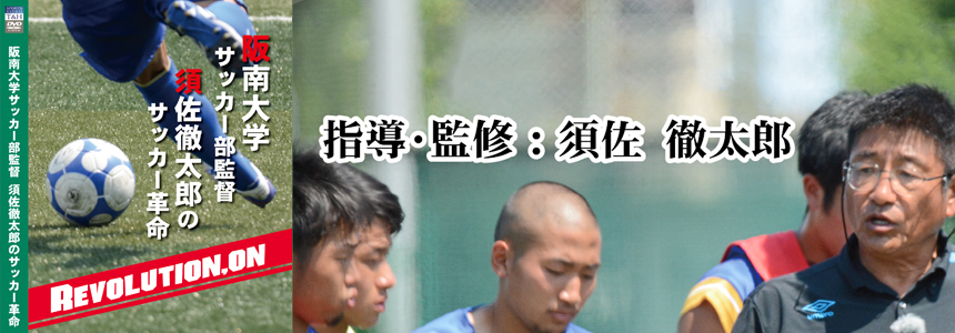 Dvd 阪南大学サッカー部監督 須佐徹太郎のサッカー革命 Revolution On の発売について サッカー部 阪南大学