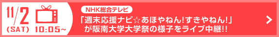 11/2 NHK総合テレビ「週末応援ナビ☆あほやねん！すきやねん！」が阪南大学学園祭の様子をライブ中継！！