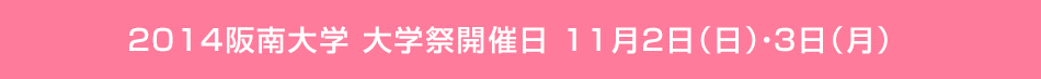 2014阪南大学 大学祭開催日 11月2日（日）・3日（月）
