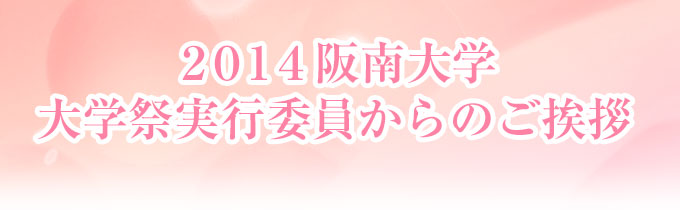 2014阪南大学 大学祭実行委員からのごあいさつ