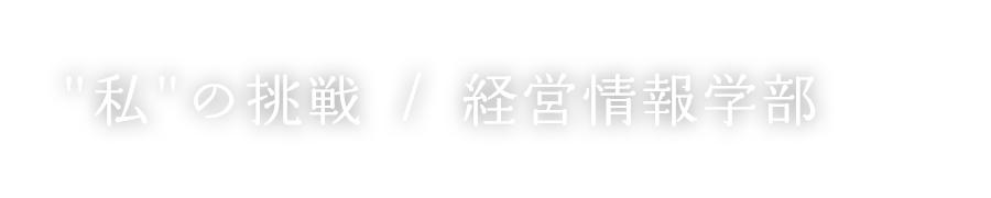 “私”の挑戦 / 経営情報学部