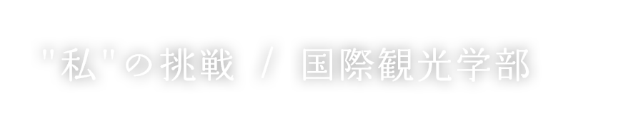 “私”の挑戦 / 国際観光学部