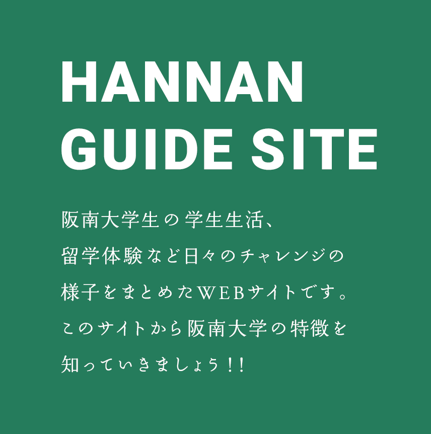HANNAN  GUIDE SITE 阪南大学生の学生生活、留学体験など日々のチャレンジの様子をまとめたWEBサイトです。このサイトから阪南大学の特徴を知っていきましょう！！