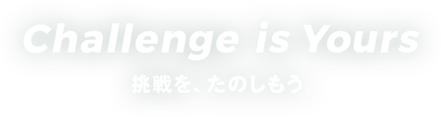 Change is Yours 挑戦を、たのしもう。