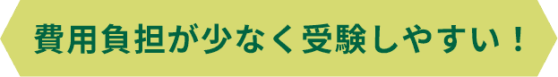 費用負担が少なく受験しやすい！