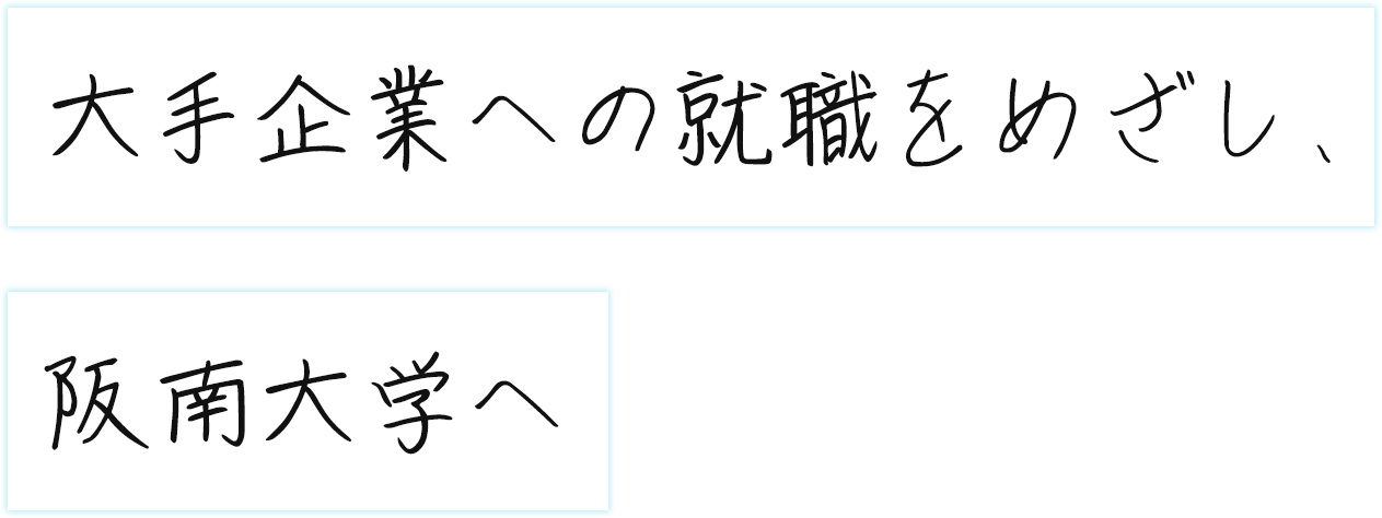 大手企業への就職をめざし、阪南大学へ