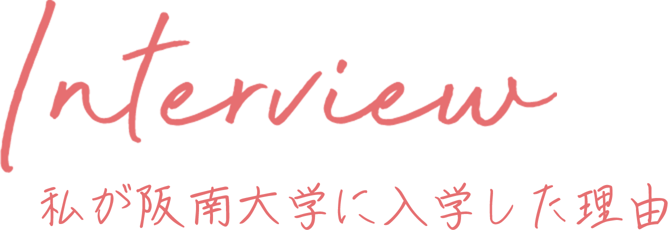 Interview 私が阪南大学に入学した理由