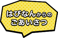 はぴなんからのごあいさつ