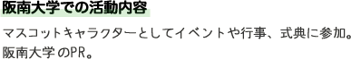 阪南大学での活動内容 マスコットキャラクターとしてイベントや行事、式典に参加。阪南大学のPR。