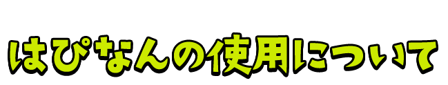 はぴなんの使用について