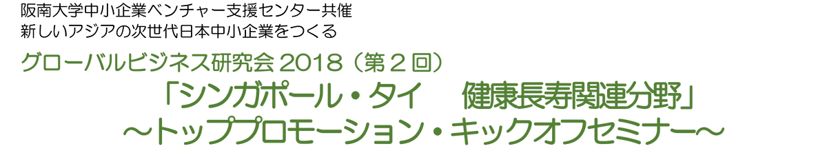 グローバルビジネス研究会18 第2回 シンガポール タイ 健康長寿関連分野 トッププロモーション キックオフ セミナー 社会連携 生涯学習 阪南大学