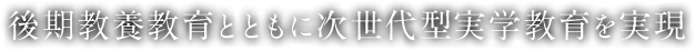 後期教養教育とともに次世代型実学教育を実現