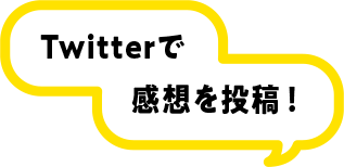 Twitterで感想を投稿！