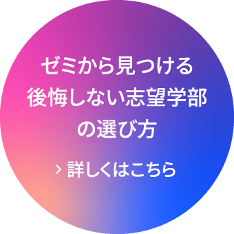 ゼミから見つける後悔しない志望学部の選び方 >詳しくはこちら