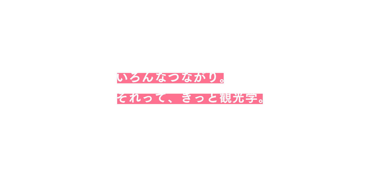 いろんな繋がり。それって、きっと観光学。